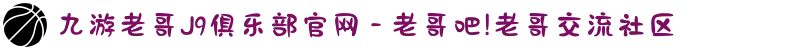 九游老哥J9俱乐部官网 - 老哥吧!老哥交流社区
